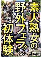 素人熟女の野外フェラ!!青空の下でドキドキちんしゃぶ初体験 28人4時間