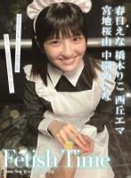 Fetish Time/春日えな 橋本りこ 西丘エマ 宮地桜由 中園めいな